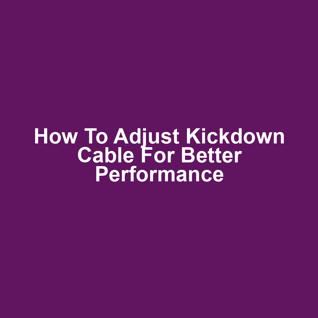 How to Adjust Kickdown Cable for Better Performance