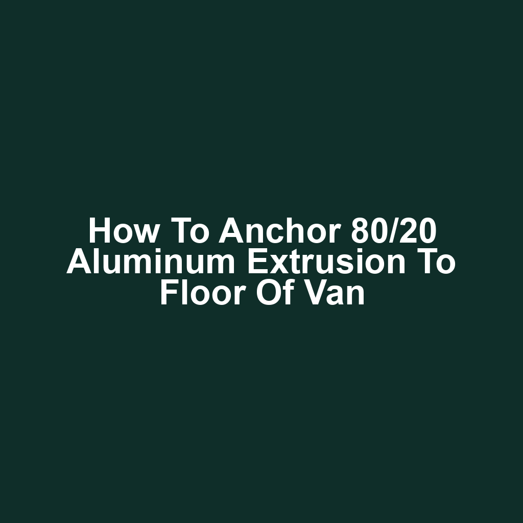 How to Anchor 80/20 Aluminum Extrusion to Floor of Van
