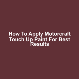 How to Apply Motorcraft Touch Up Paint for Best Results