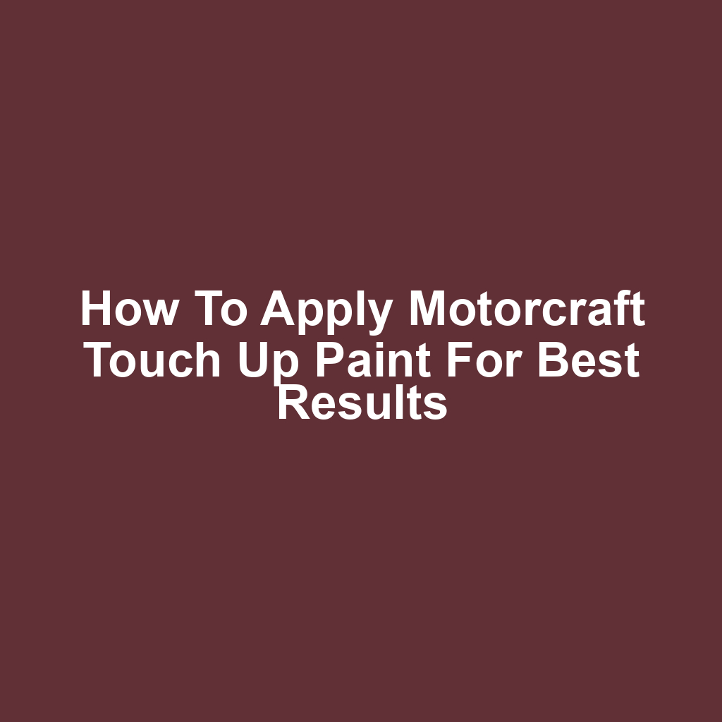 How to Apply Motorcraft Touch Up Paint for Best Results