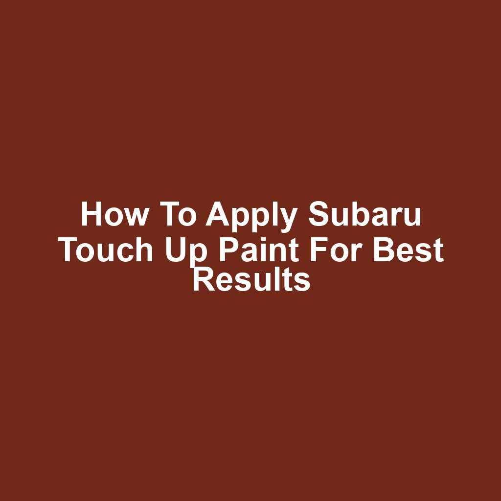 How to Apply Subaru Touch Up Paint for Best Results