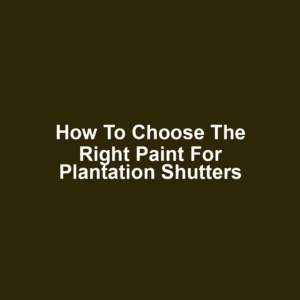 How to Choose the Right Paint for Plantation Shutters