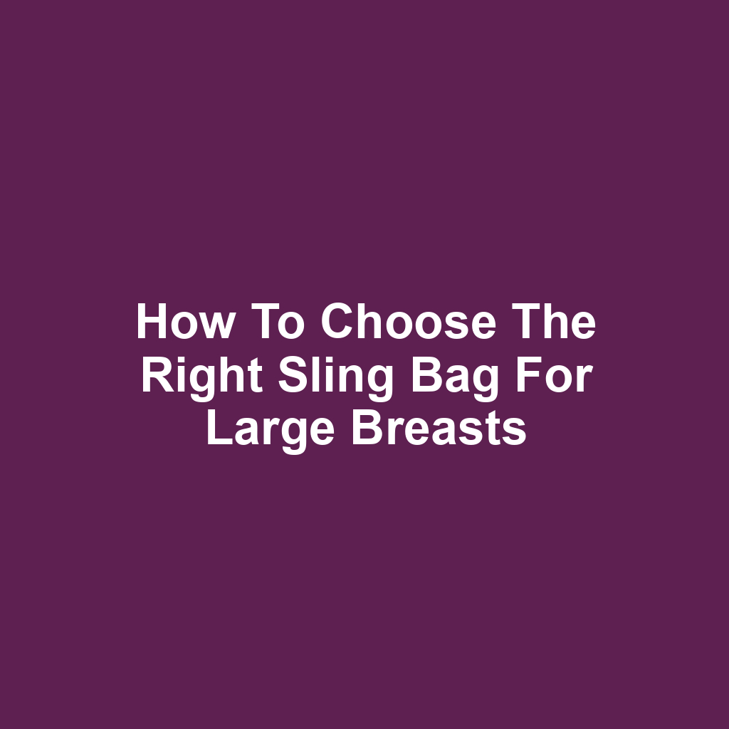 How to Choose the Right Sling Bag for Large Breasts