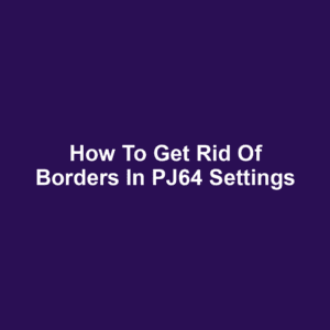 How to Get Rid of Borders in PJ64 Settings