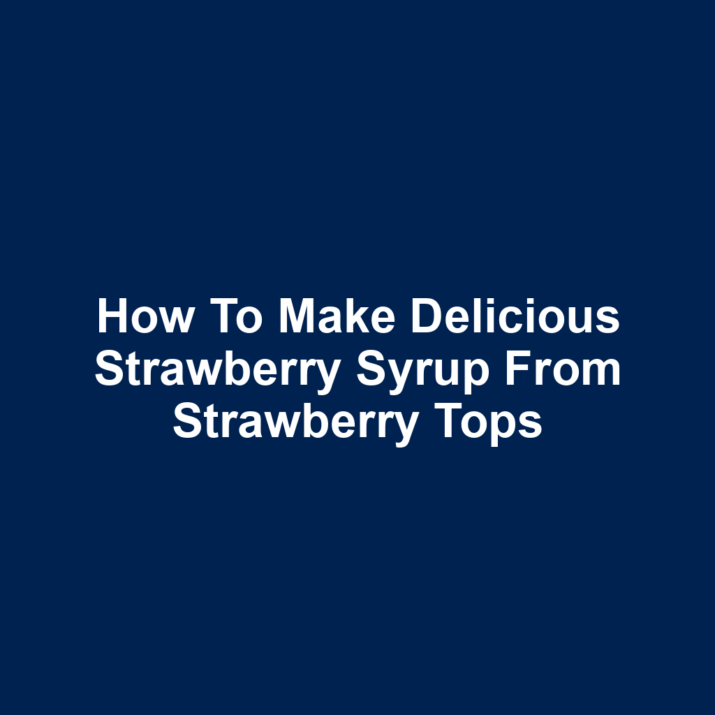 How to make delicious strawberry syrup from strawberry tops
