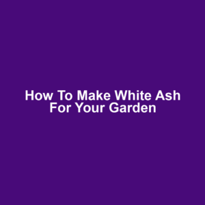 How to Make White Ash for Your Garden