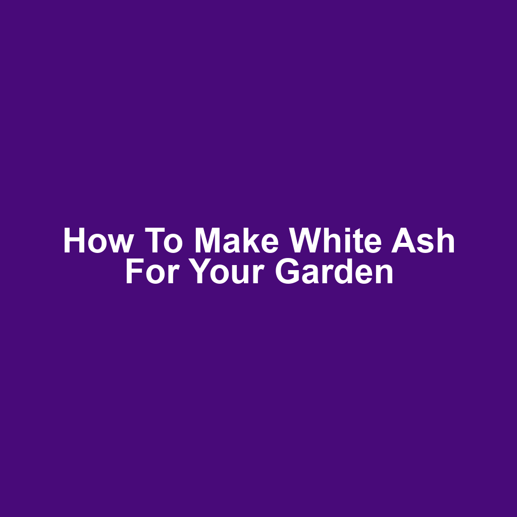 How to Make White Ash for Your Garden