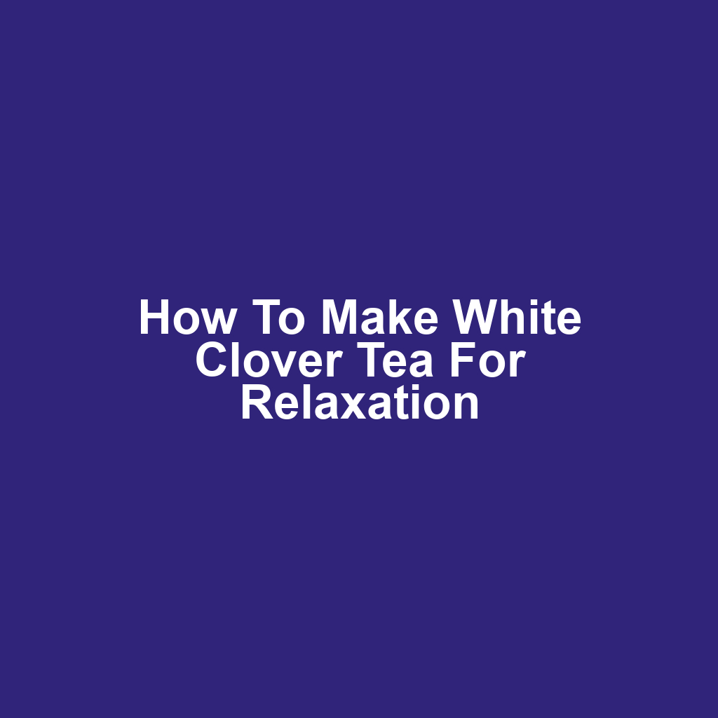 How to Make White Clover Tea for Relaxation