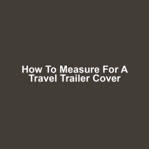 How to Measure for a Travel Trailer Cover