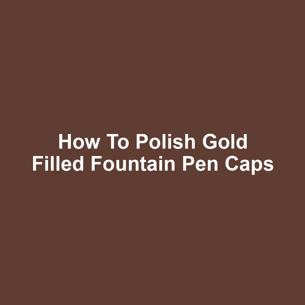 How to Polish Gold Filled Fountain Pen Caps
