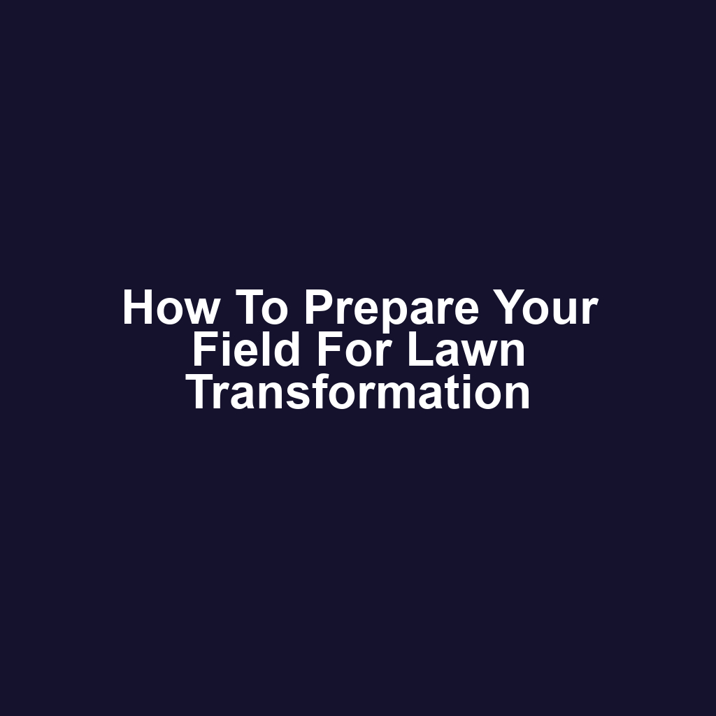 How to Prepare Your Field for Lawn Transformation