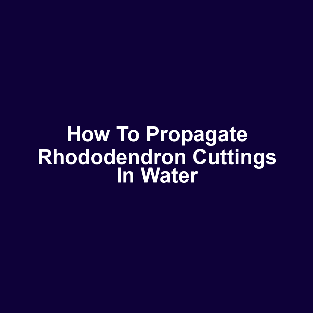 How to Propagate Rhododendron Cuttings in Water