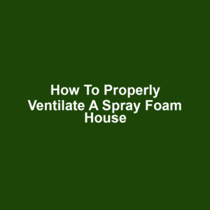 How to Properly Ventilate a Spray Foam House