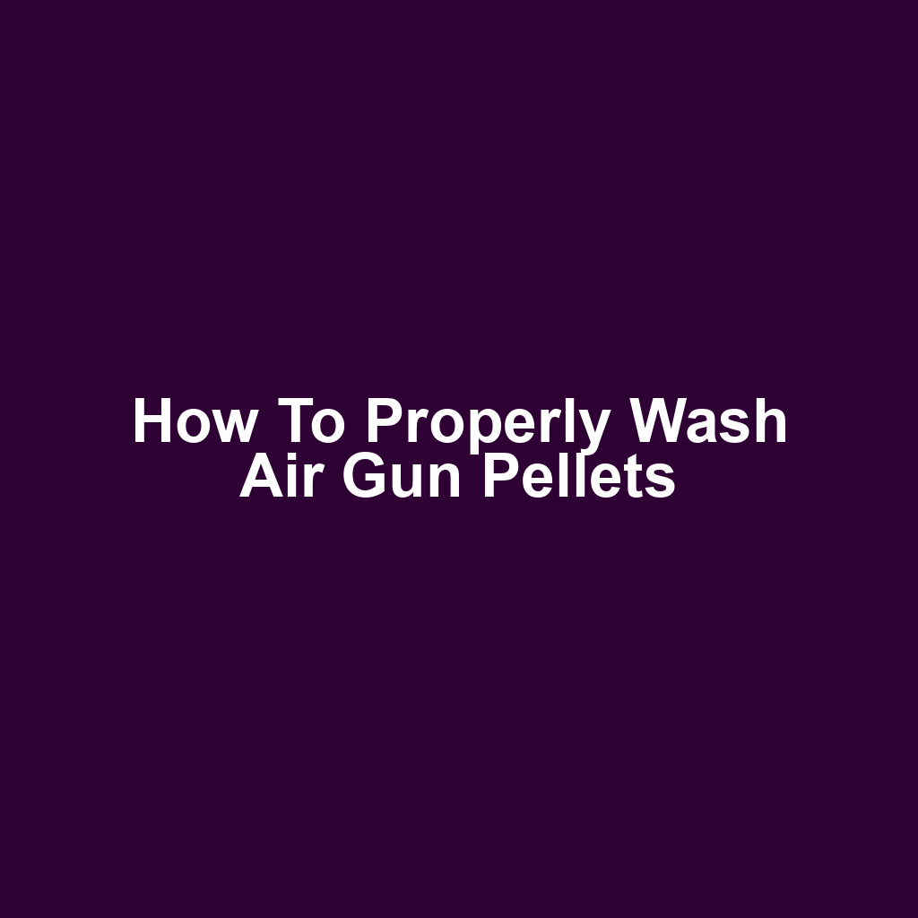 How to Properly Wash Air Gun Pellets