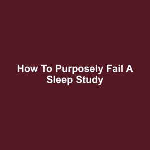 How to Purposely Fail a Sleep Study
