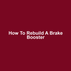 How to Rebuild a Brake Booster