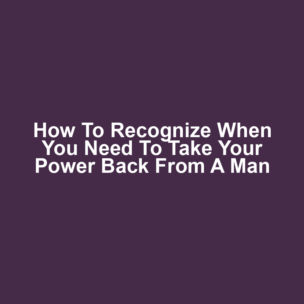 How to recognize when you need to take your power back from a man