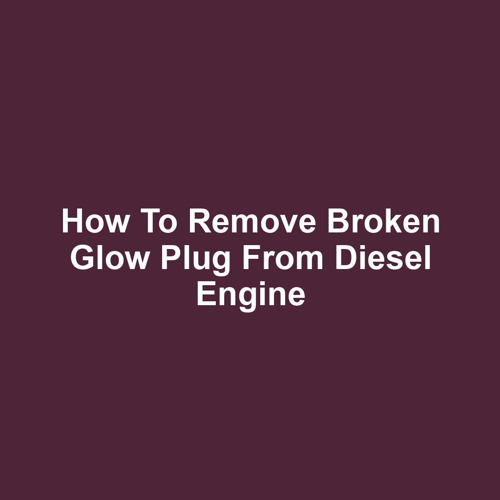 How to remove broken glow plug from diesel engine