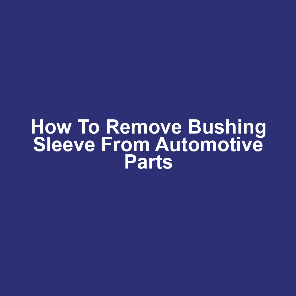 How to remove bushing sleeve from automotive parts