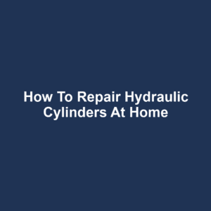 How to Repair Hydraulic Cylinders at Home