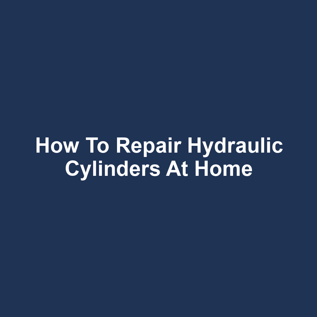 How to Repair Hydraulic Cylinders at Home