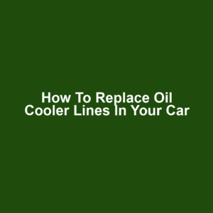 How to Replace Oil Cooler Lines in Your Car