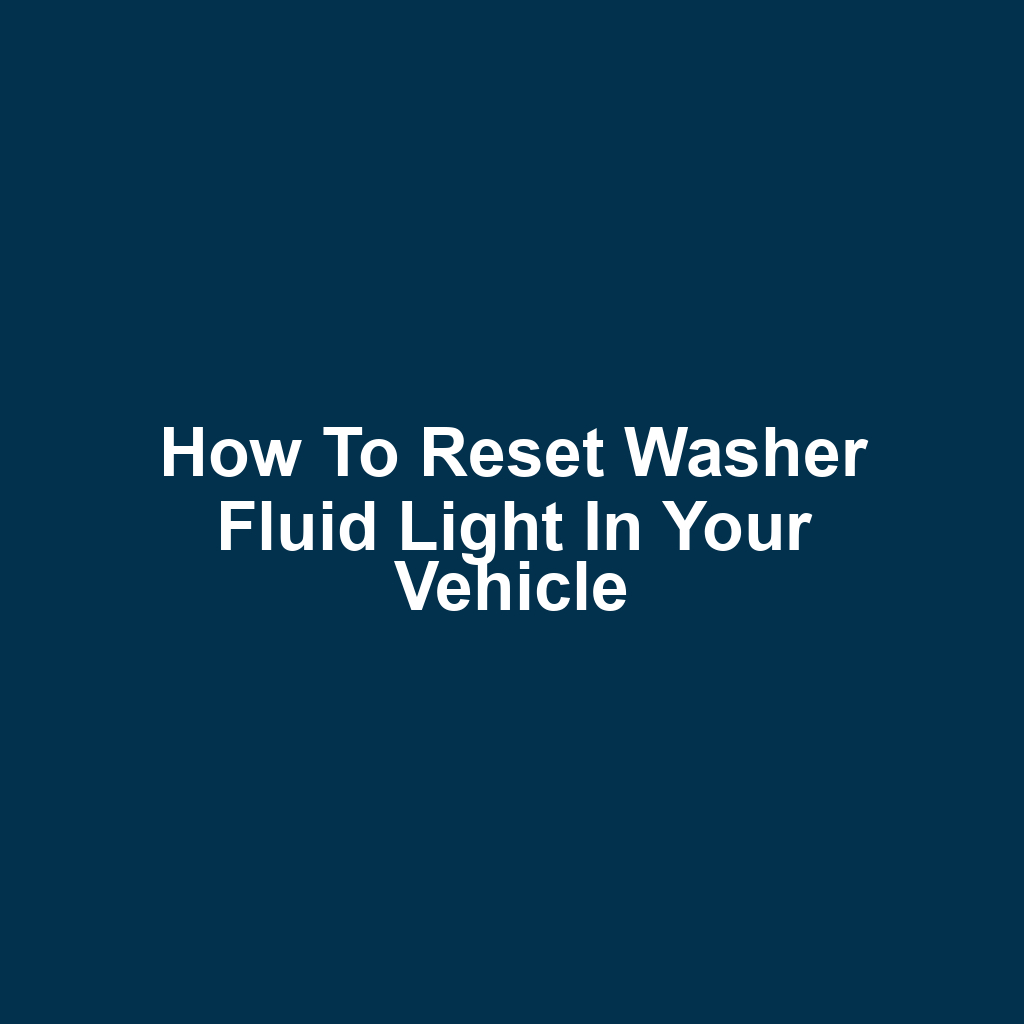 How to Reset Washer Fluid Light in Your Vehicle