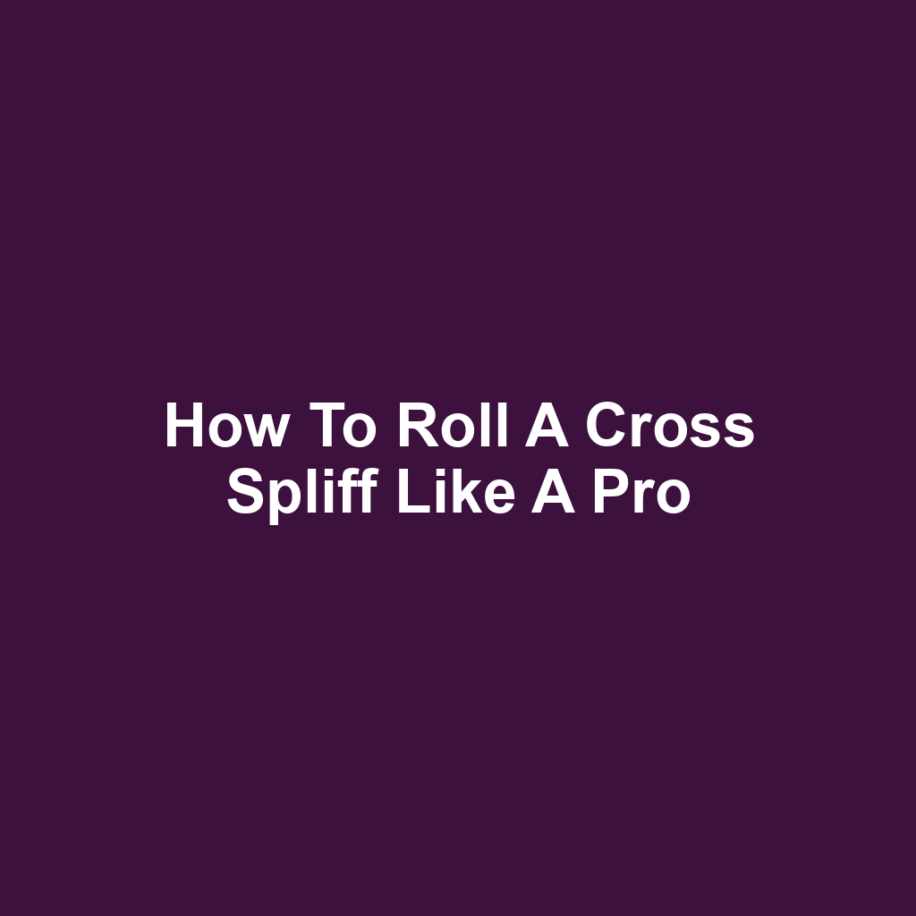 How to Roll a Cross Spliff Like a Pro