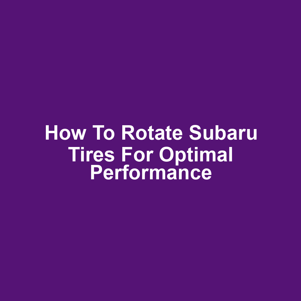 How to Rotate Subaru Tires for Optimal Performance
