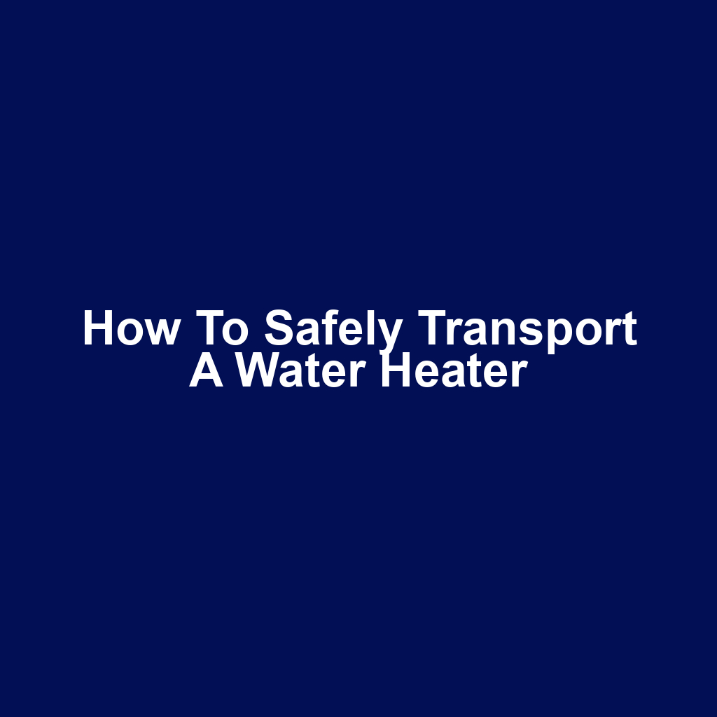 How to Safely Transport a Water Heater