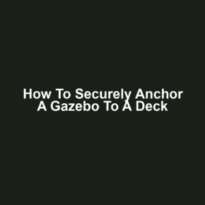 How to Securely Anchor a Gazebo to a Deck