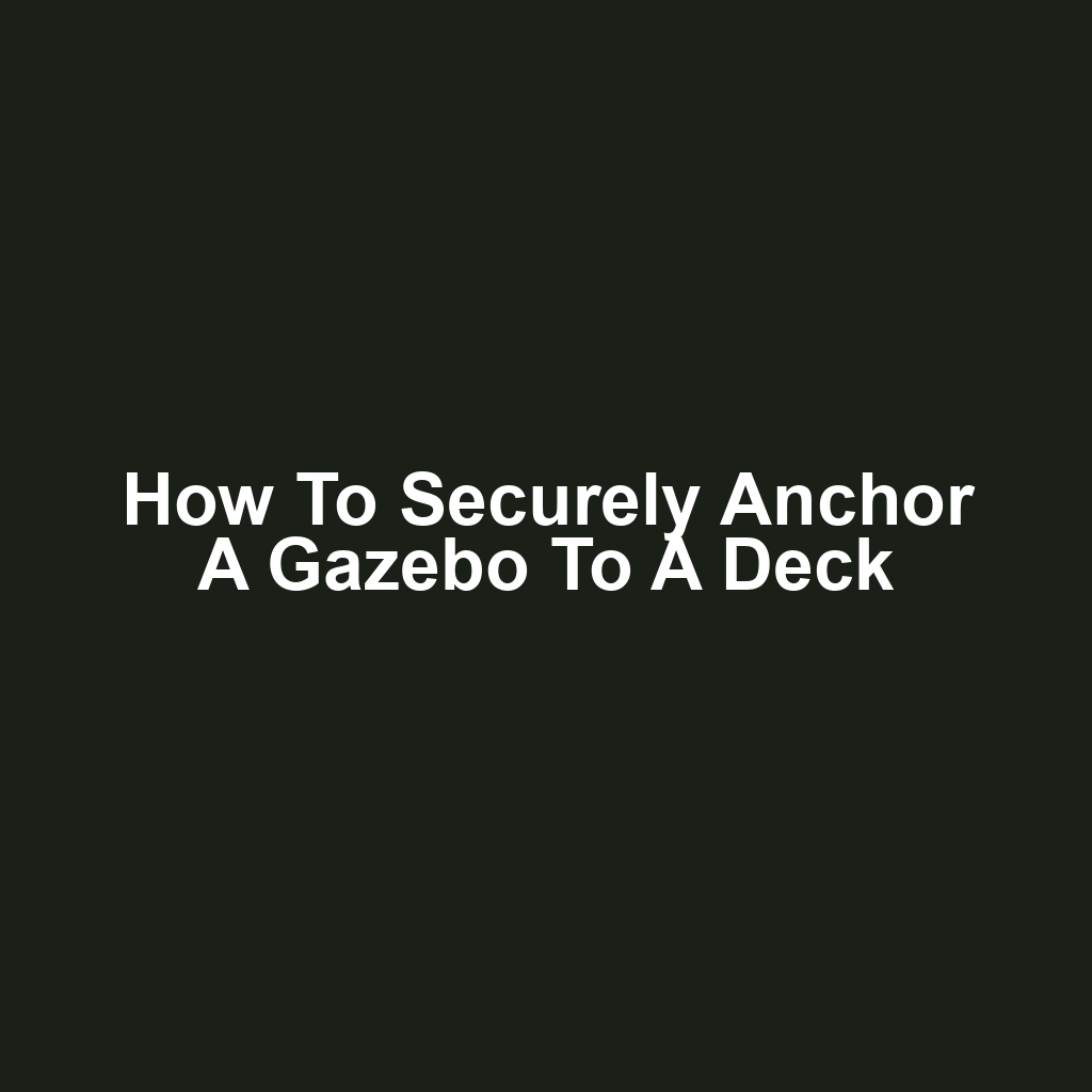How to Securely Anchor a Gazebo to a Deck