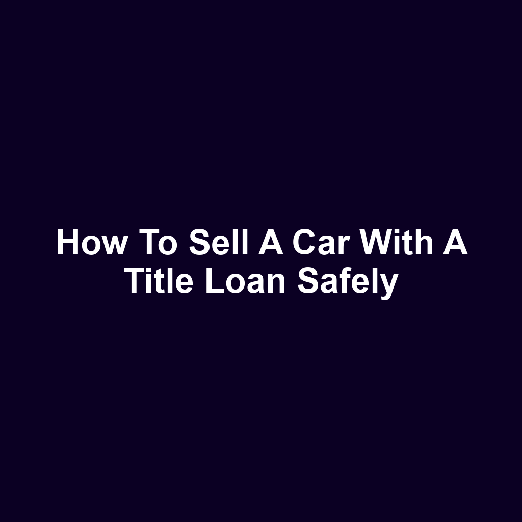 How to sell a car with a title loan safely