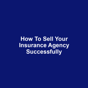 How to Sell Your Insurance Agency Successfully