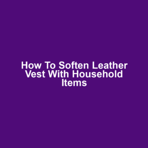 How to soften leather vest with household items