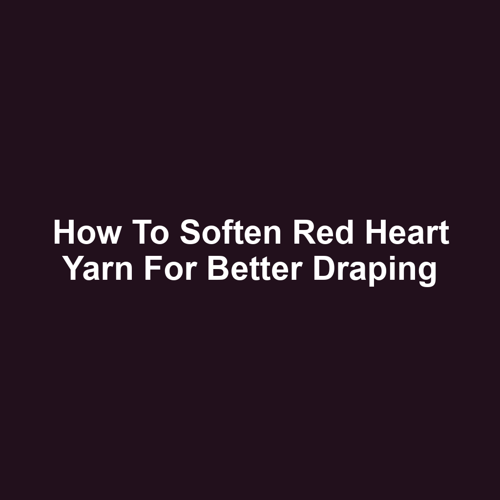 How to Soften Red Heart Yarn for Better Draping