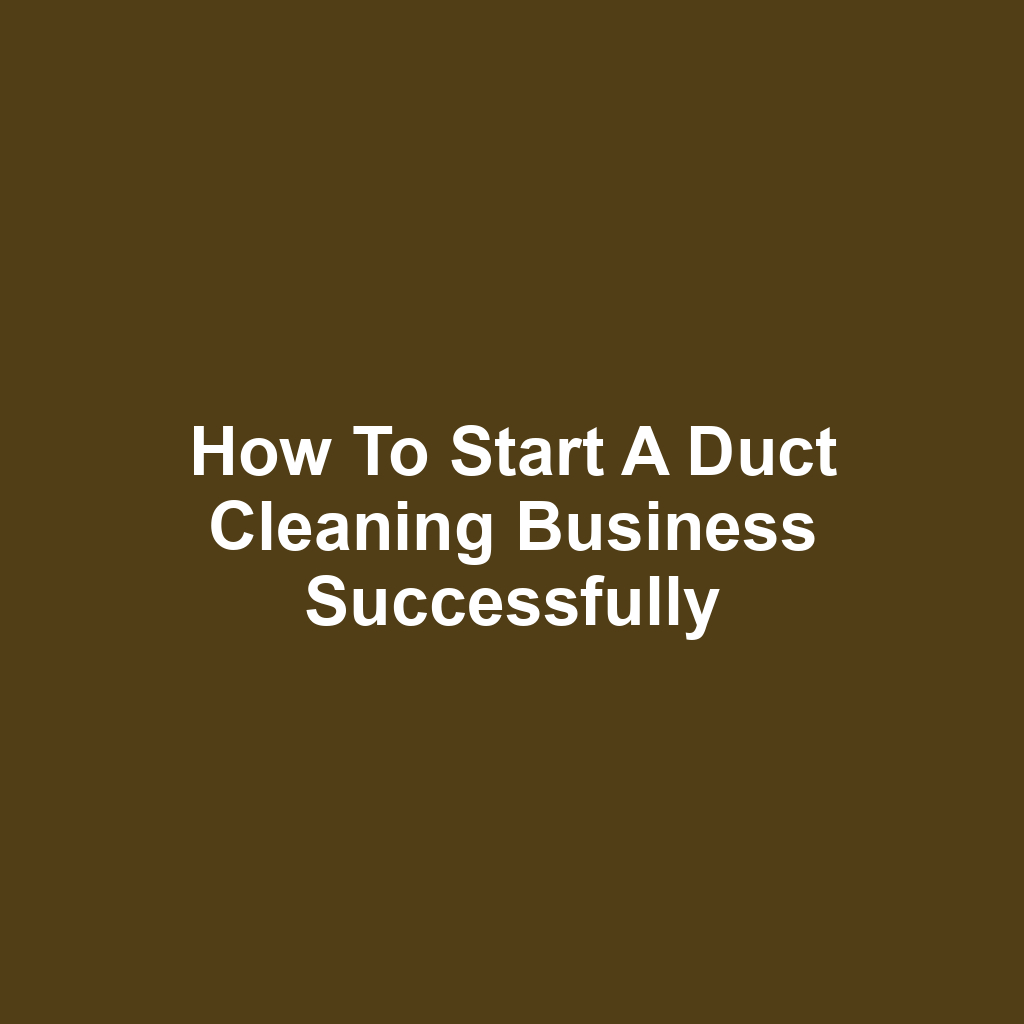 How to Start a Duct Cleaning Business Successfully