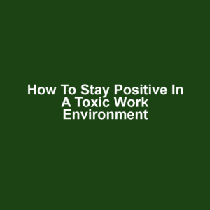 How to Stay Positive in a Toxic Work Environment