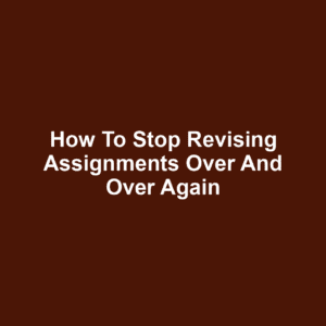 How to Stop Revising Assignments Over and Over Again