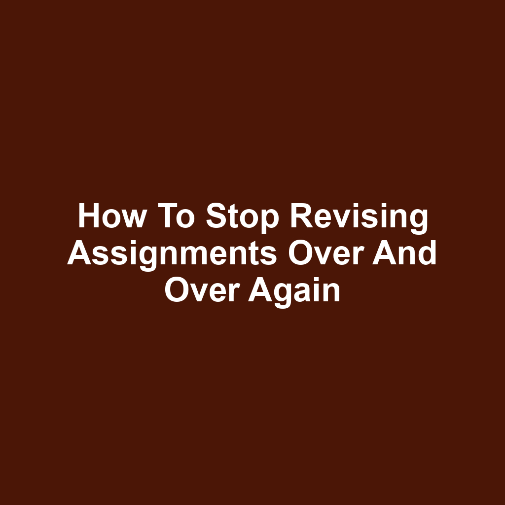 How to Stop Revising Assignments Over and Over Again