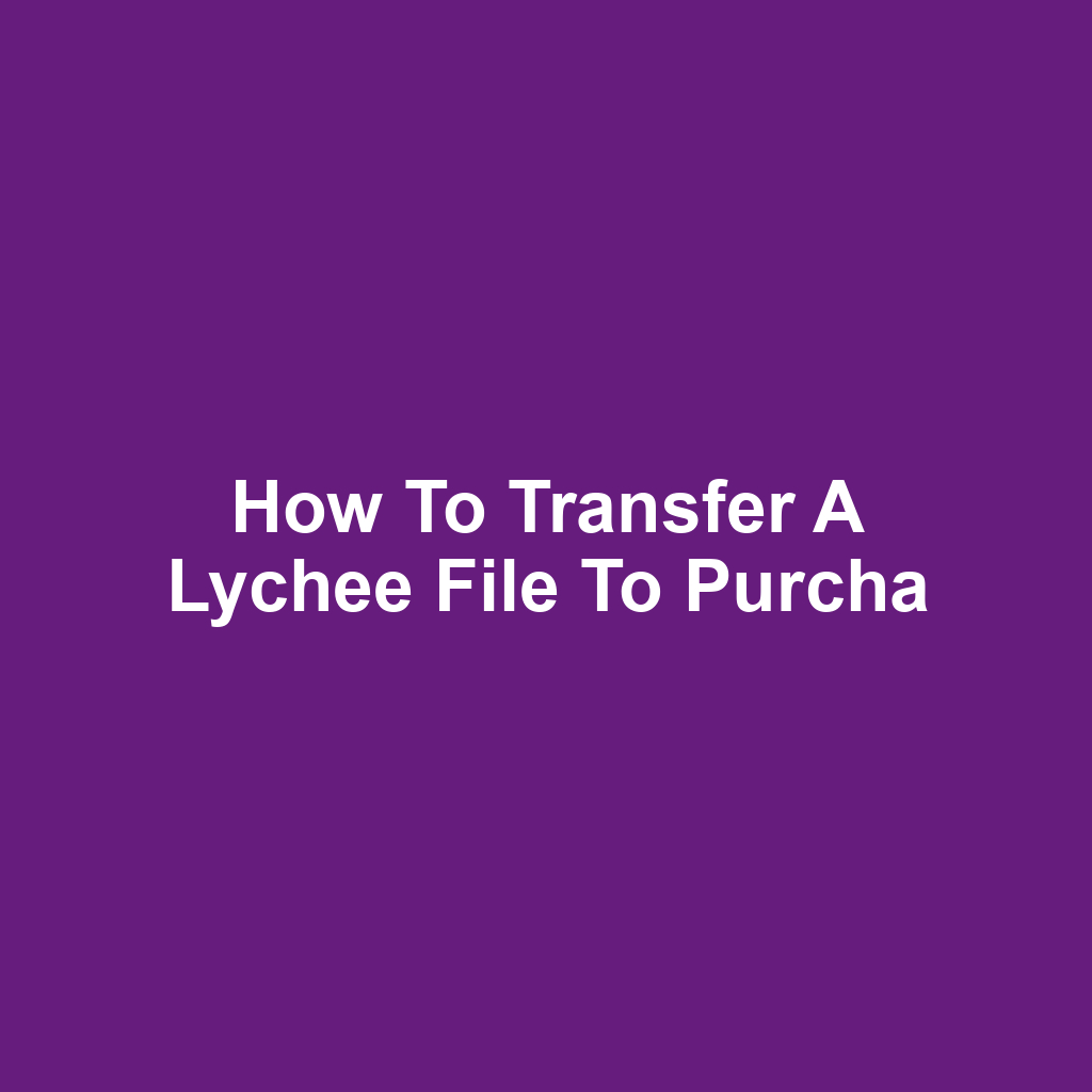 How to Transfer a Lychee File to Purcha
