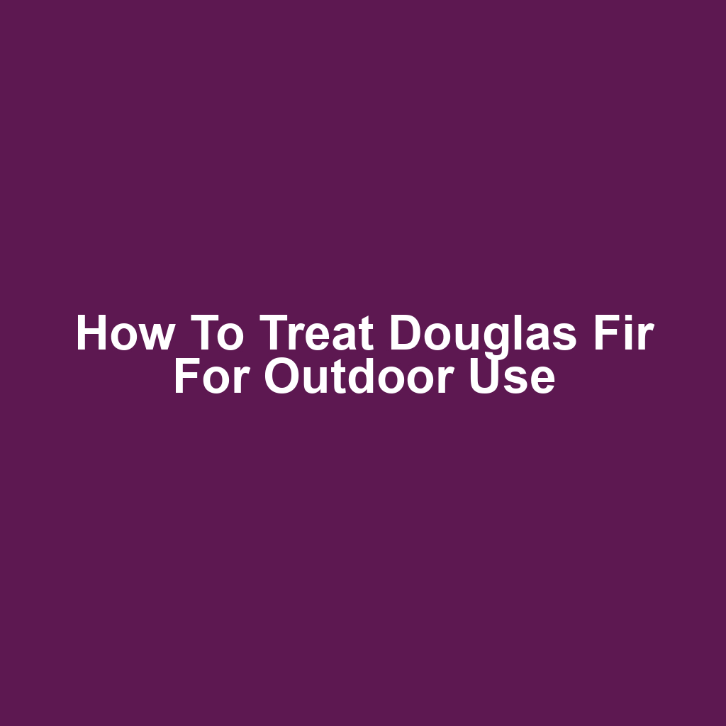 How to Treat Douglas Fir for Outdoor Use