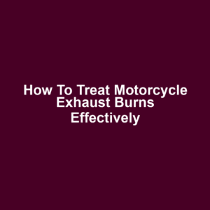 How to Treat Motorcycle Exhaust Burns Effectively