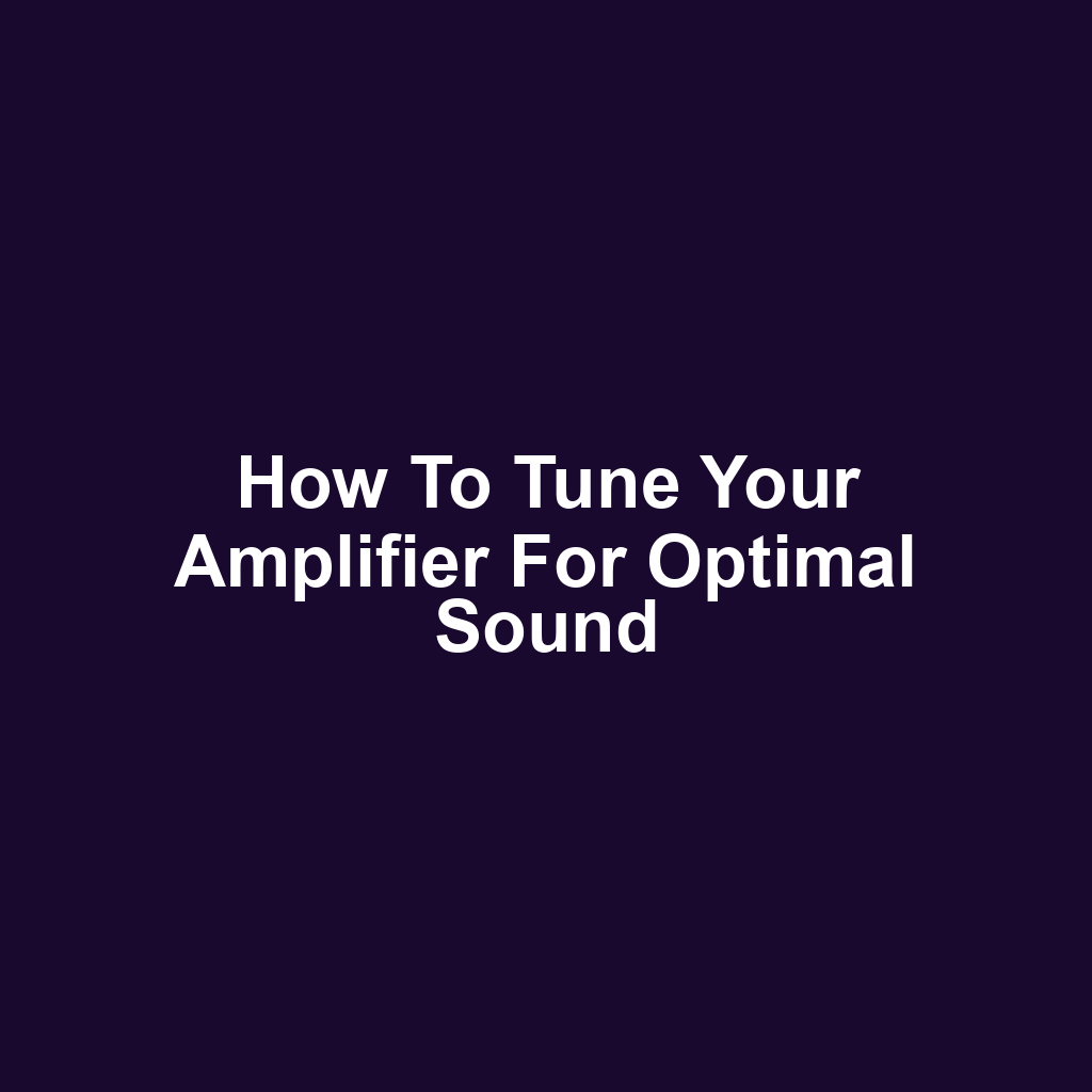 How to Tune Your Amplifier for Optimal Sound