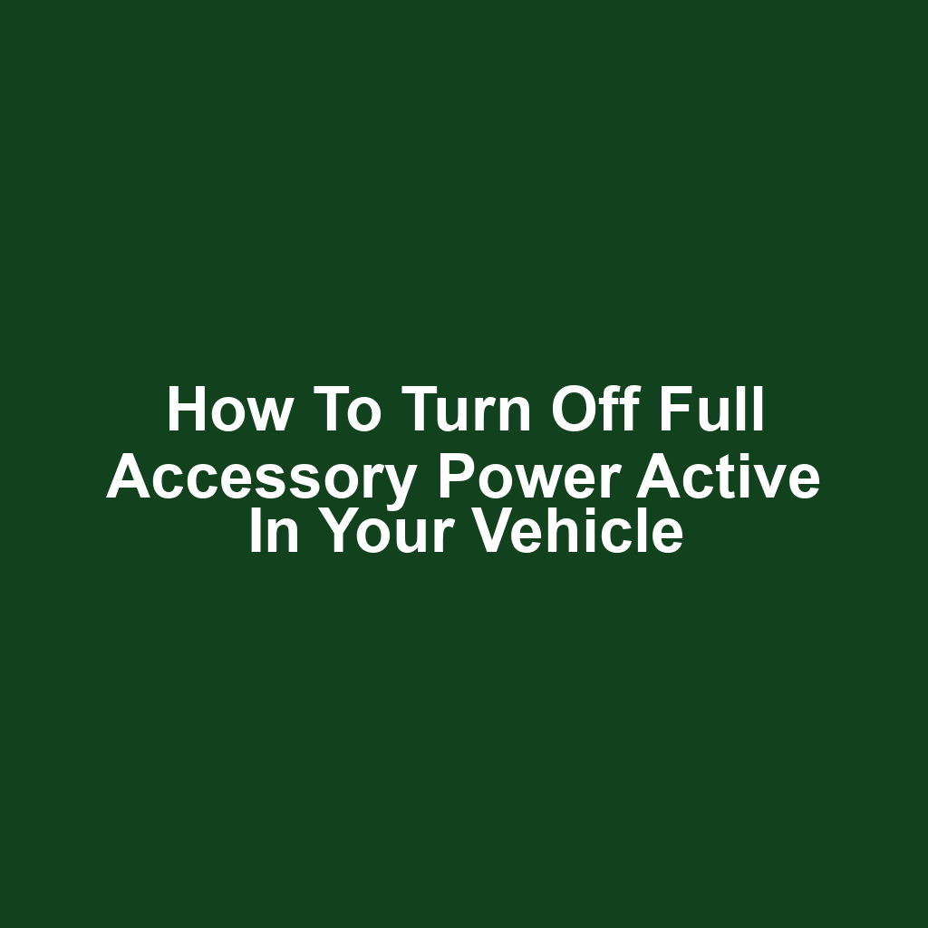 How to Turn Off Full Accessory Power Active in Your Vehicle