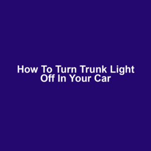How to Turn Trunk Light Off in Your Car