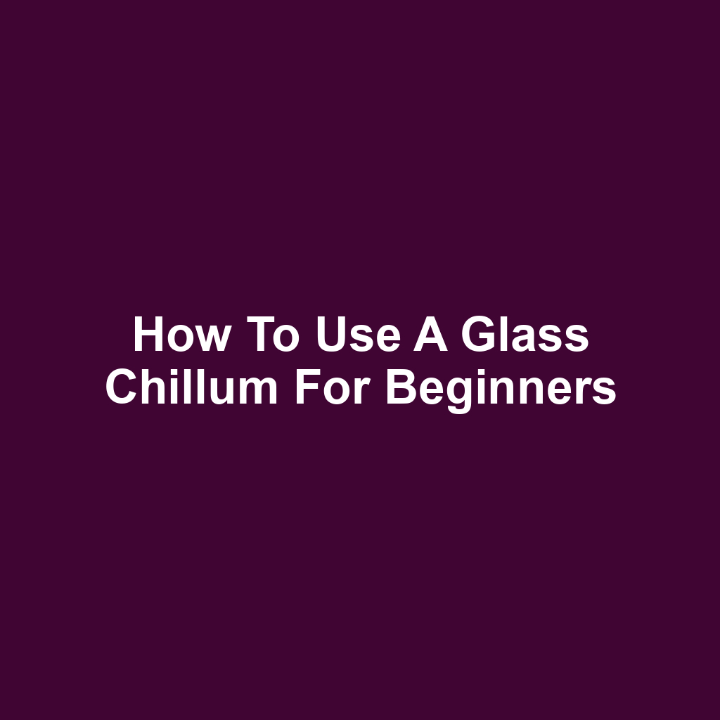 How to Use a Glass Chillum for Beginners