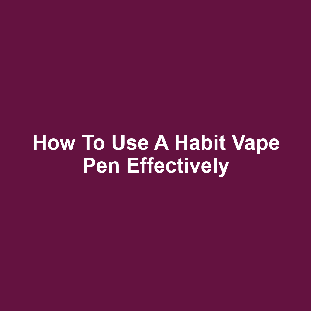 How to Use a Habit Vape Pen Effectively