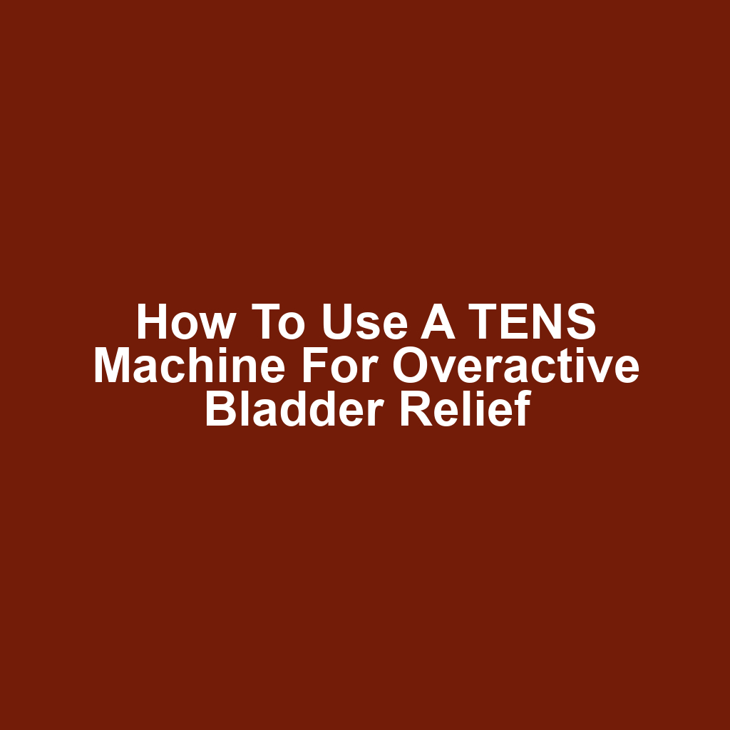 How to Use a TENS Machine for Overactive Bladder Relief