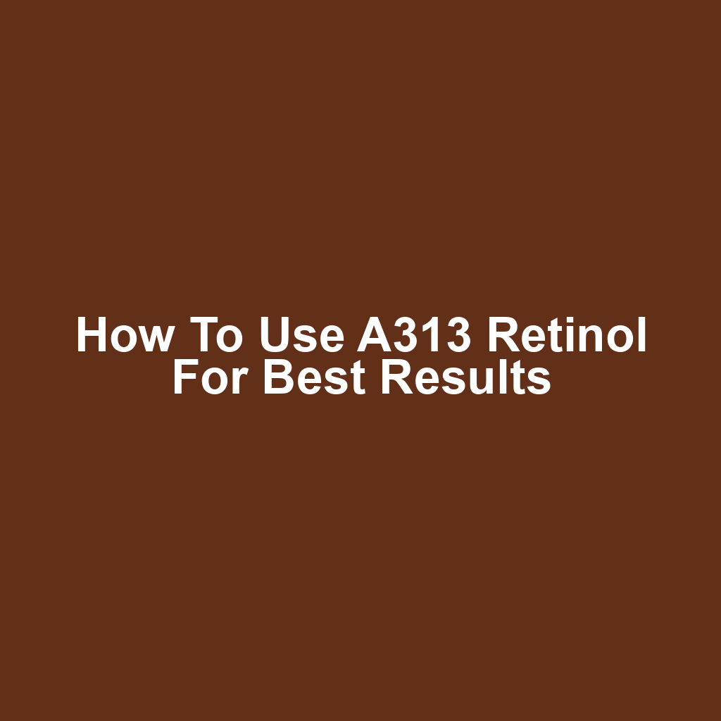 How to Use A313 Retinol for Best Results